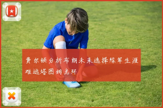 费尔顿分析布朗未来选择绿军生涯难逃塔图姆光环
