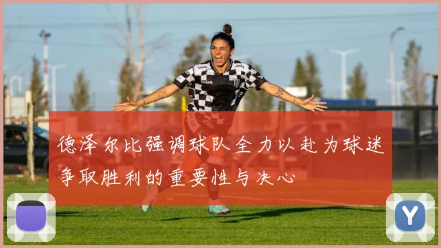 德泽尔比强调球队全力以赴为球迷争取胜利的重要性与决心