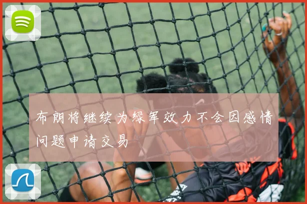 布朗将继续为绿军效力不会因感情问题申请交易