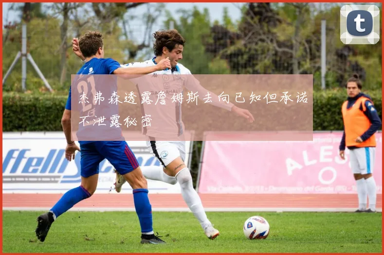 杰弗森透露詹姆斯去向已知但承诺不泄露秘密