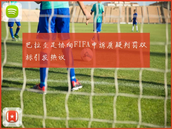 巴拉圭足协向FIFA申诉质疑判罚双标引发热议