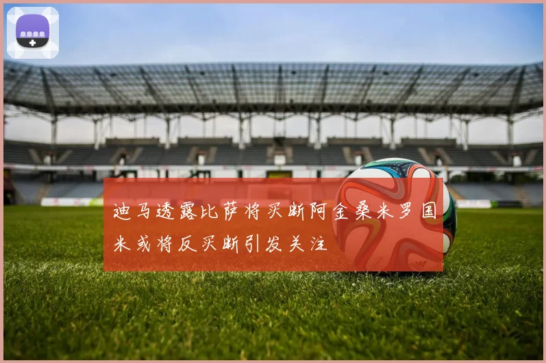 迪马透露比萨将买断阿金桑米罗国米或将反买断引发关注