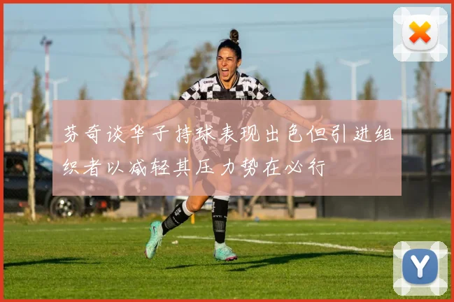 芬奇谈华子持球表现出色但引进组织者以减轻其压力势在必行