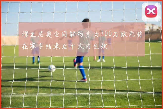 穆里尼奥合同解约金为700万欧元将在赛季结束后十天内生效