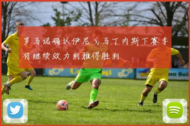 罗马诺确认伊尼戈马丁内斯下赛季将继续效力利雅得胜利
